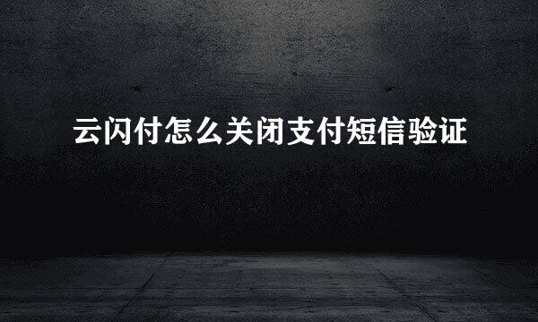 云闪付怎么关闭支付短信验证