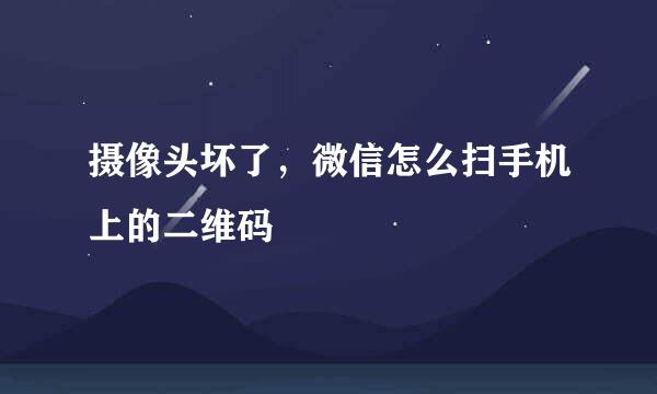 摄像头坏了，微信怎么扫手机上的二维码