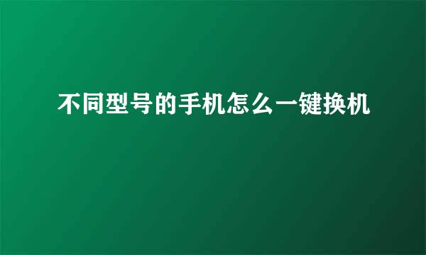 不同型号的手机怎么一键换机