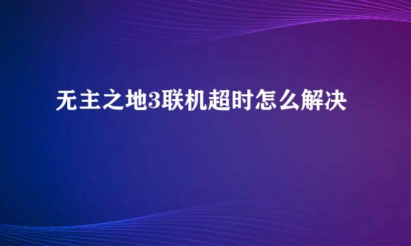 无主之地3联机超时怎么解决