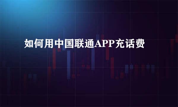 如何用中国联通APP充话费