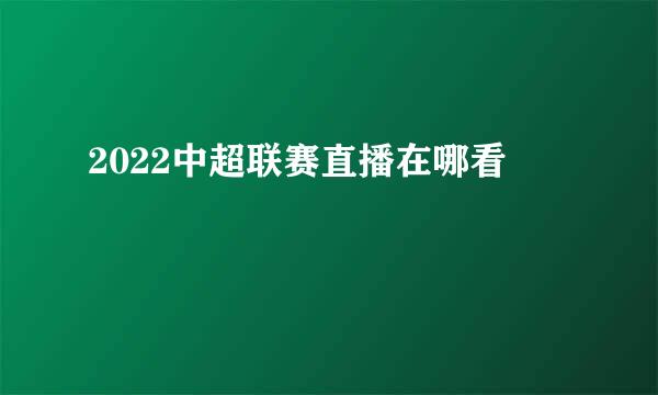 2022中超联赛直播在哪看