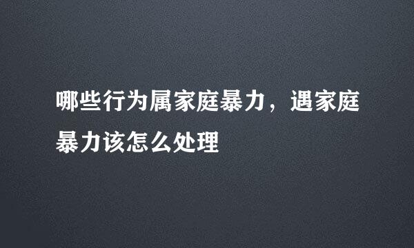 哪些行为属家庭暴力，遇家庭暴力该怎么处理
