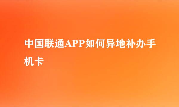中国联通APP如何异地补办手机卡