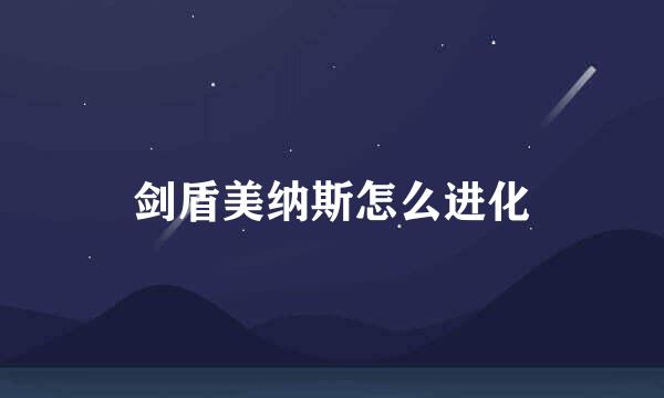 剑盾美纳斯怎么进化