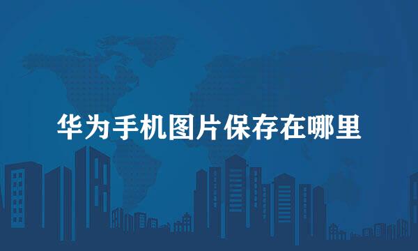 华为手机图片保存在哪里