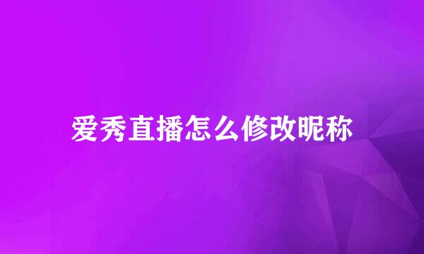 爱秀直播怎么修改昵称