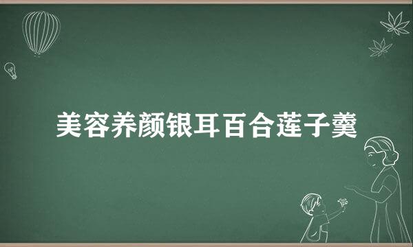 美容养颜银耳百合莲子羹