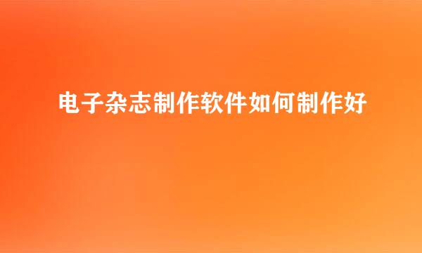 电子杂志制作软件如何制作好