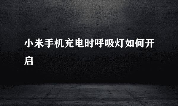小米手机充电时呼吸灯如何开启
