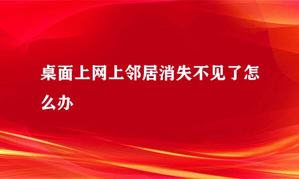 桌面上网上邻居消失不见了怎么办