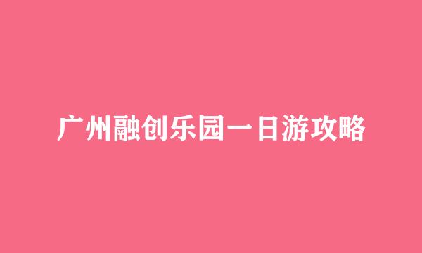 广州融创乐园一日游攻略
