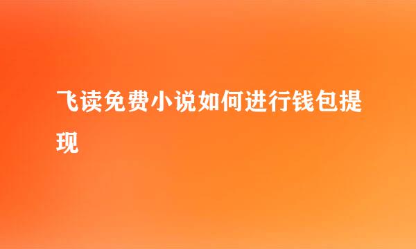 飞读免费小说如何进行钱包提现