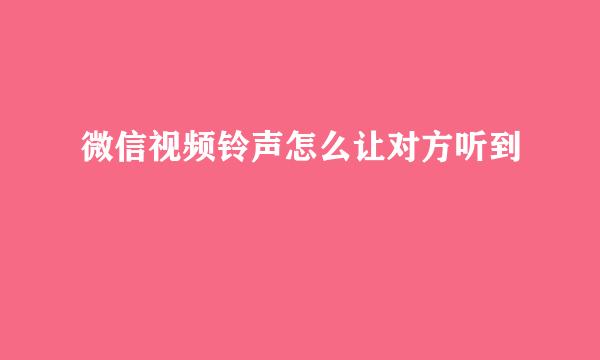 微信视频铃声怎么让对方听到
