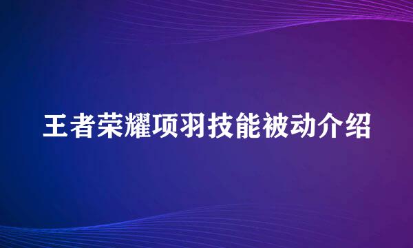 王者荣耀项羽技能被动介绍