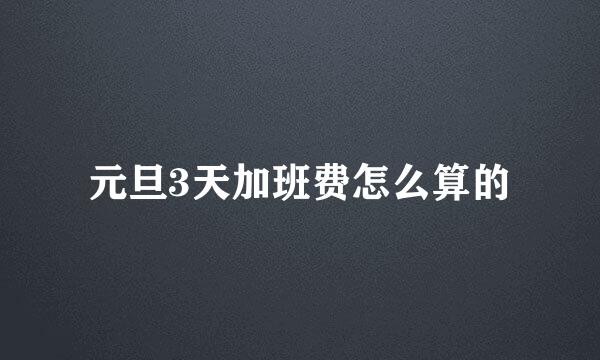 元旦3天加班费怎么算的