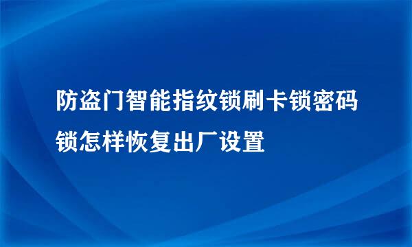 防盗门智能指纹锁刷卡锁密码锁怎样恢复出厂设置