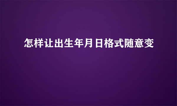 怎样让出生年月日格式随意变