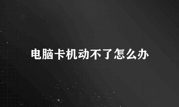 电脑卡机动不了怎么办