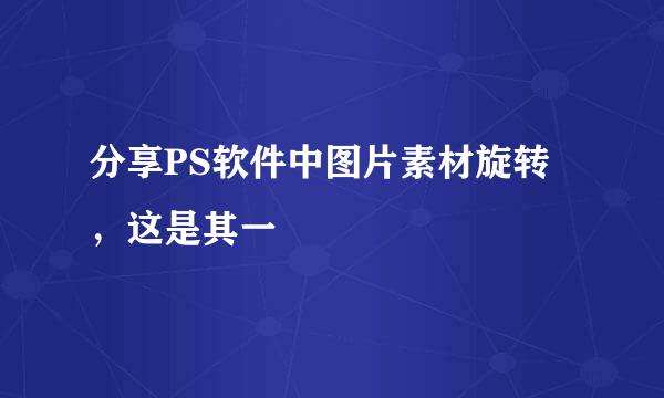 分享PS软件中图片素材旋转，这是其一
