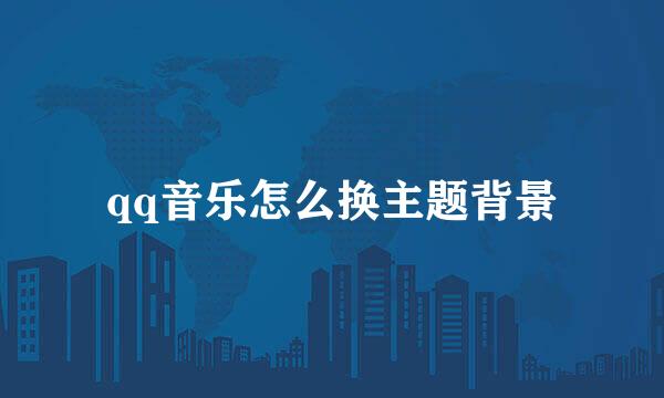 qq音乐怎么换主题背景