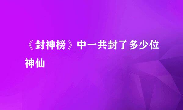 《封神榜》中一共封了多少位神仙
