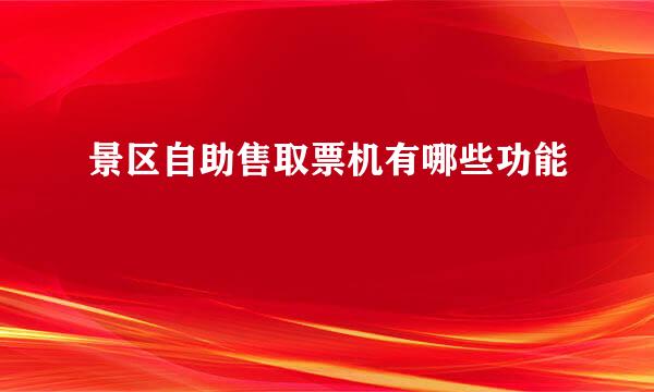 景区自助售取票机有哪些功能