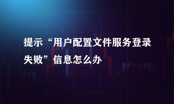 提示“用户配置文件服务登录失败”信息怎么办
