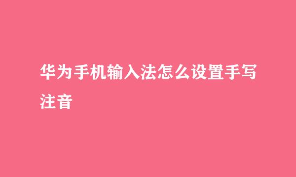 华为手机输入法怎么设置手写注音