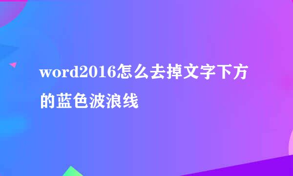 word2016怎么去掉文字下方的蓝色波浪线
