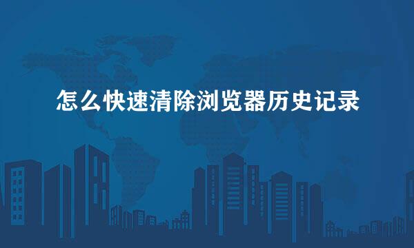 怎么快速清除浏览器历史记录