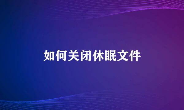 如何关闭休眠文件