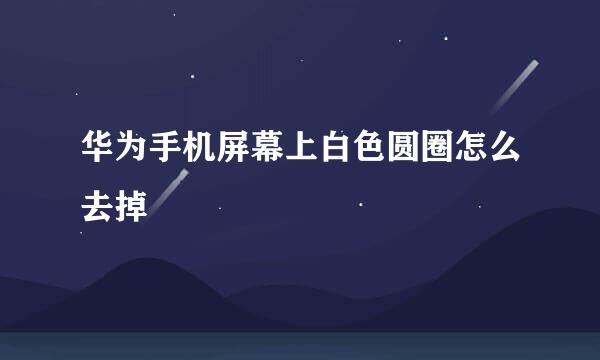 华为手机屏幕上白色圆圈怎么去掉