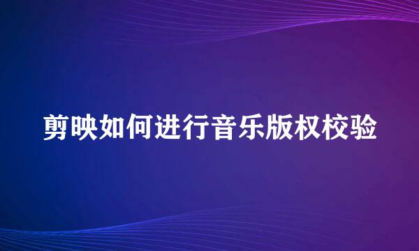 剪映如何进行音乐版权校验
