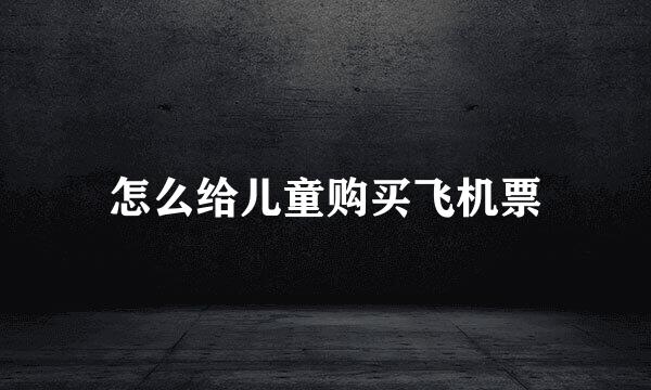 怎么给儿童购买飞机票