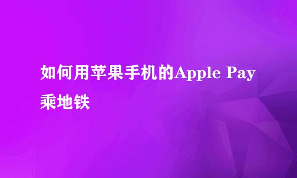 如何用苹果手机的Apple Pay 乘地铁