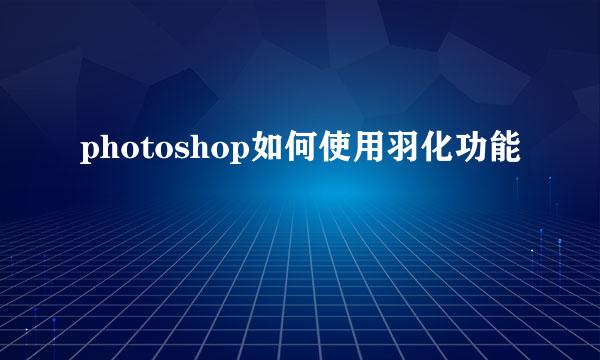 photoshop如何使用羽化功能