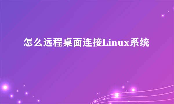 怎么远程桌面连接Linux系统