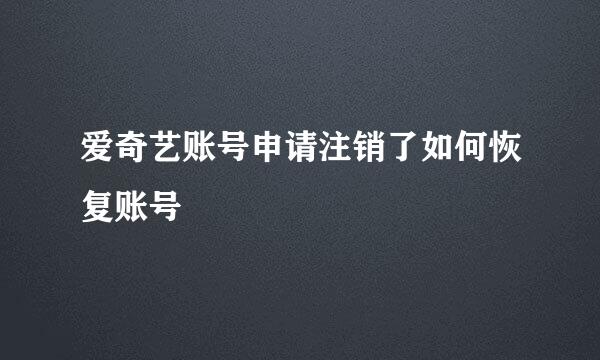 爱奇艺账号申请注销了如何恢复账号