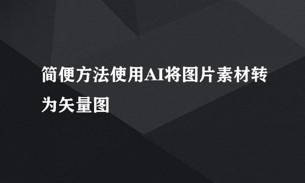 简便方法使用AI将图片素材转为矢量图
