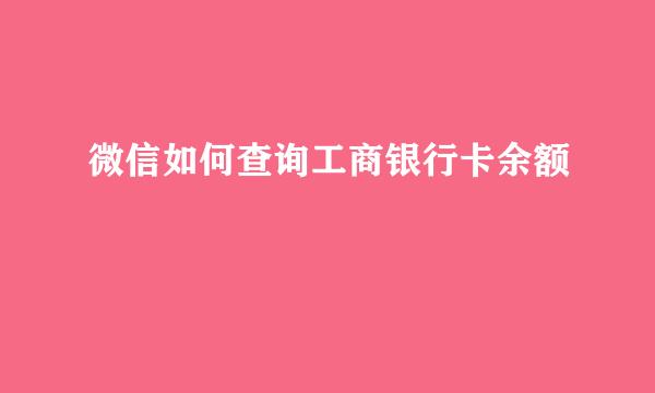 微信如何查询工商银行卡余额