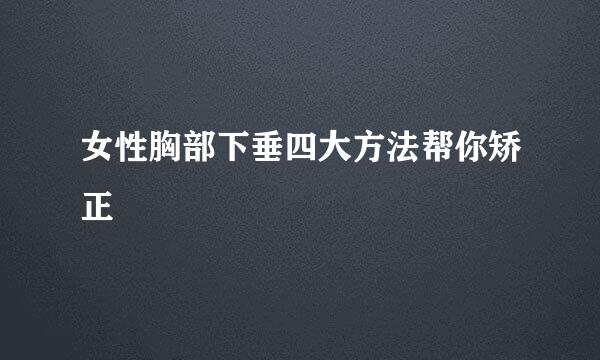 女性胸部下垂四大方法帮你矫正