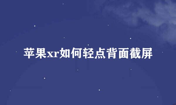 苹果xr如何轻点背面截屏