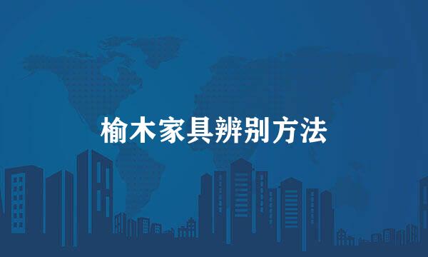 榆木家具辨别方法