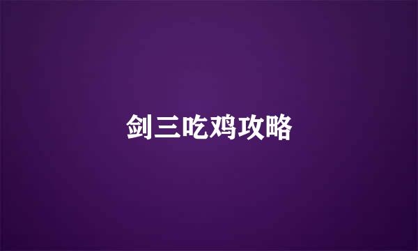 剑三吃鸡攻略