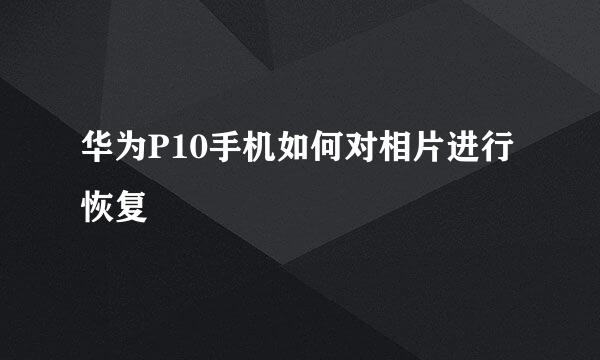 华为P10手机如何对相片进行恢复