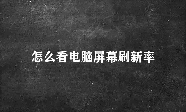 怎么看电脑屏幕刷新率