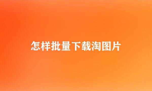 怎样批量下载淘图片