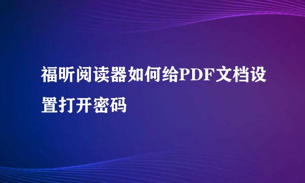 福昕阅读器如何给PDF文档设置打开密码