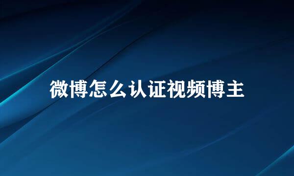 微博怎么认证视频博主